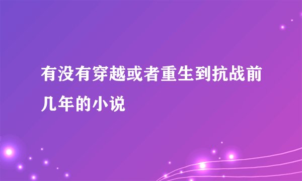 有没有穿越或者重生到抗战前几年的小说