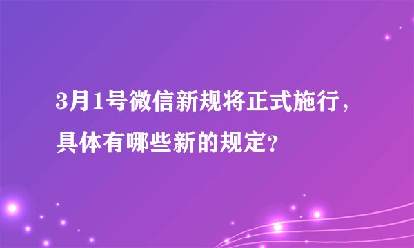3月1号微信新规将正式施行，具体有哪些新的规定？