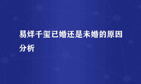 易烊千玺已婚还是未婚的原因分析