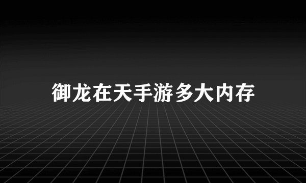御龙在天手游多大内存