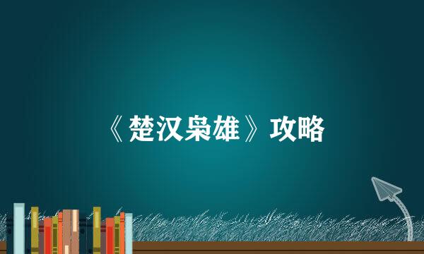 《楚汉枭雄》攻略