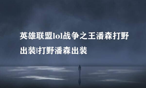 英雄联盟lol战争之王潘森打野出装|打野潘森出装
