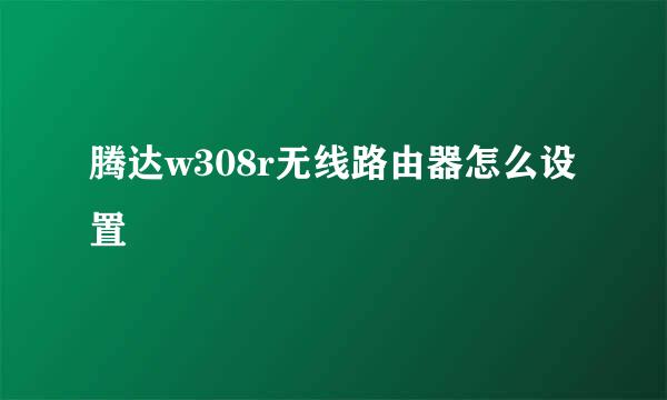 腾达w308r无线路由器怎么设置