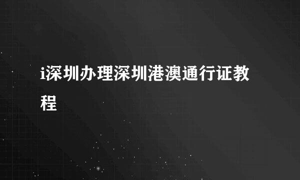 i深圳办理深圳港澳通行证教程
