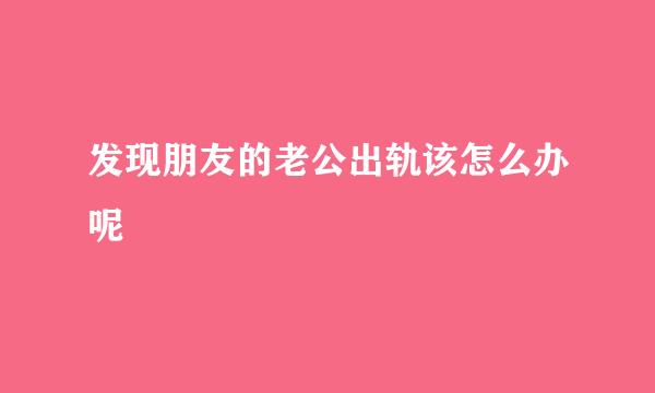 发现朋友的老公出轨该怎么办呢