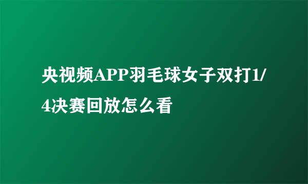 央视频APP羽毛球女子双打1/4决赛回放怎么看