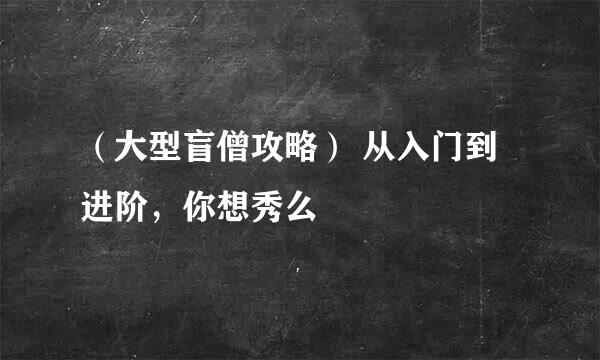 （大型盲僧攻略） 从入门到进阶，你想秀么
