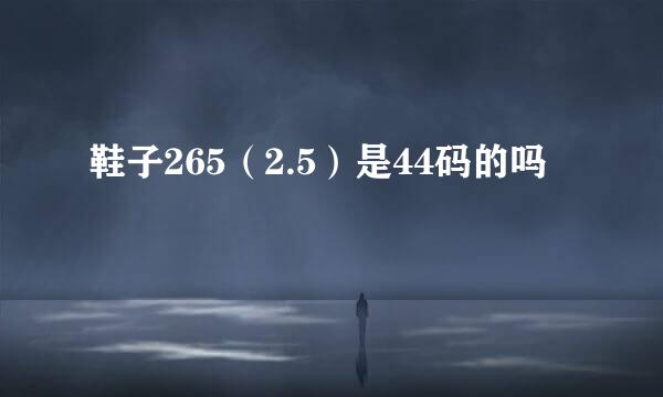鞋子265（2.5）是44码的吗