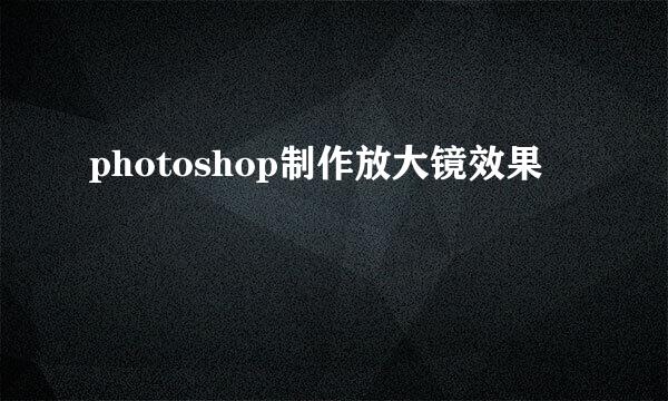 photoshop制作放大镜效果