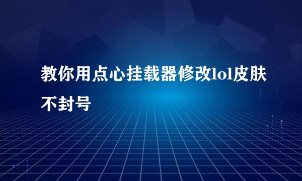 教你用点心挂载器修改lol皮肤不封号