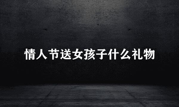 情人节送女孩子什么礼物