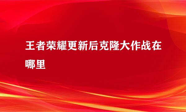 王者荣耀更新后克隆大作战在哪里
