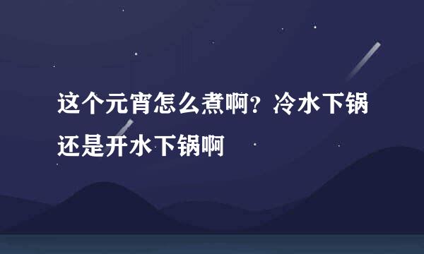 这个元宵怎么煮啊？冷水下锅还是开水下锅啊