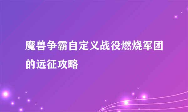 魔兽争霸自定义战役燃烧军团的远征攻略