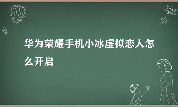 华为荣耀手机小冰虚拟恋人怎么开启