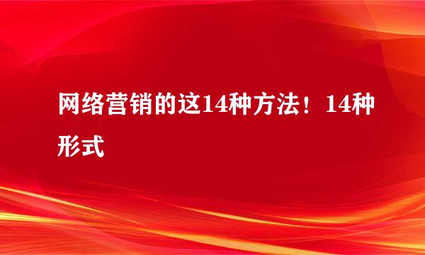 网络营销的这14种方法！14种形式