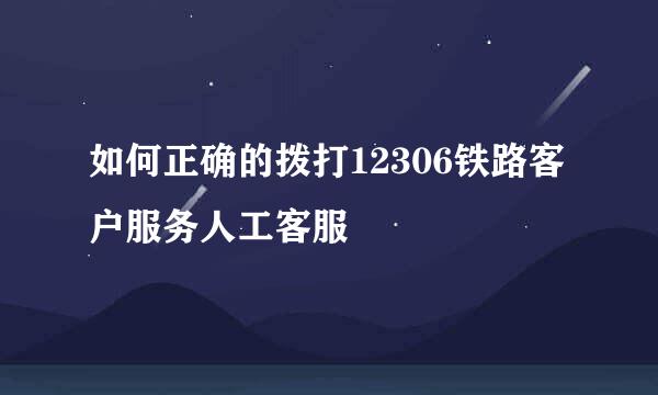 如何正确的拨打12306铁路客户服务人工客服