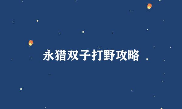 永猎双子打野攻略