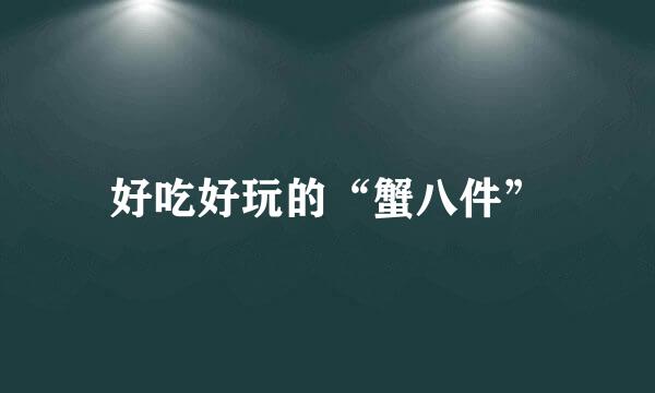 好吃好玩的“蟹八件”