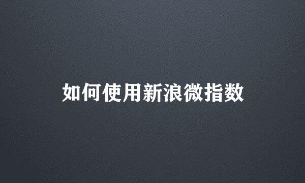 如何使用新浪微指数
