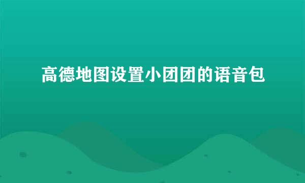 高德地图设置小团团的语音包