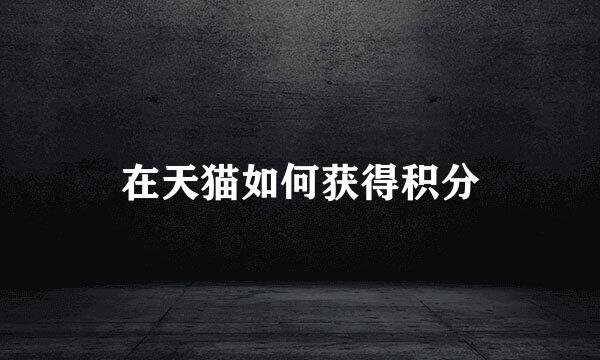 在天猫如何获得积分