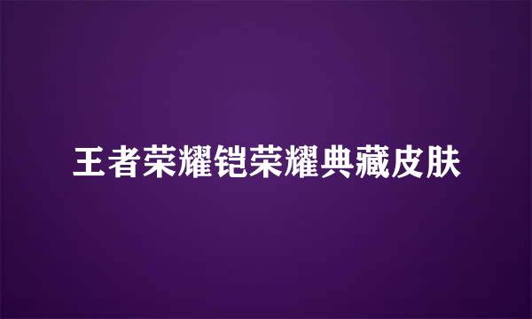 王者荣耀铠荣耀典藏皮肤