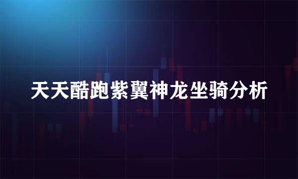 天天酷跑紫翼神龙坐骑分析