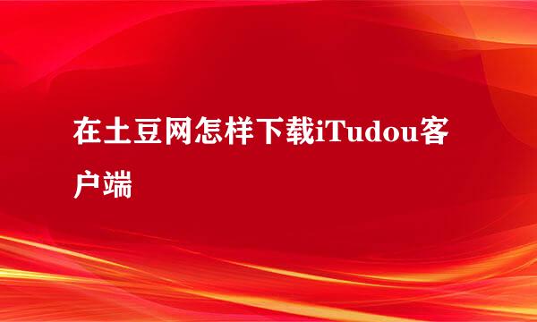 在土豆网怎样下载iTudou客户端