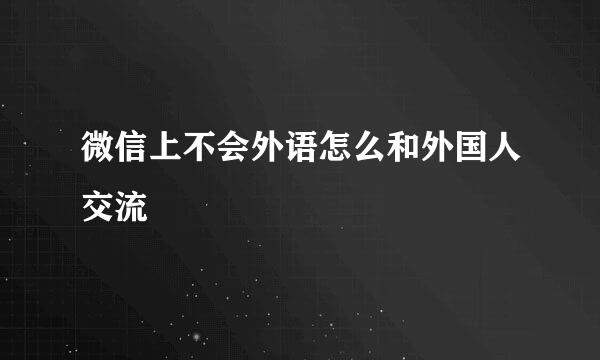 微信上不会外语怎么和外国人交流