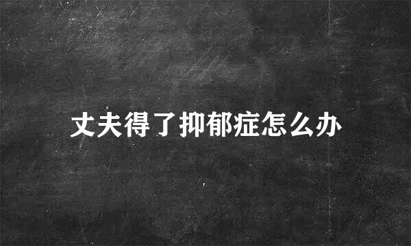 丈夫得了抑郁症怎么办