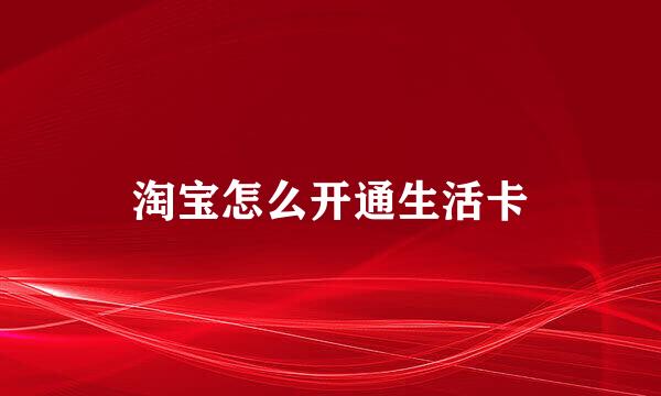 淘宝怎么开通生活卡