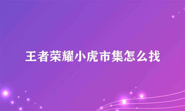 王者荣耀小虎市集怎么找