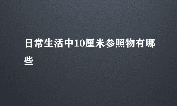 日常生活中10厘米参照物有哪些