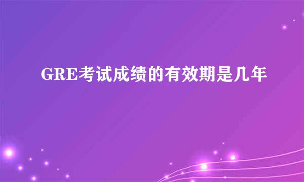 GRE考试成绩的有效期是几年
