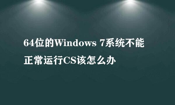 64位的Windows 7系统不能正常运行CS该怎么办