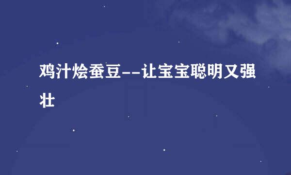 鸡汁烩蚕豆--让宝宝聪明又强壮