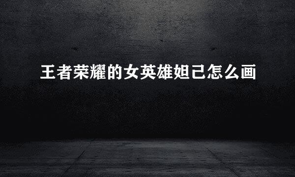 王者荣耀的女英雄妲己怎么画