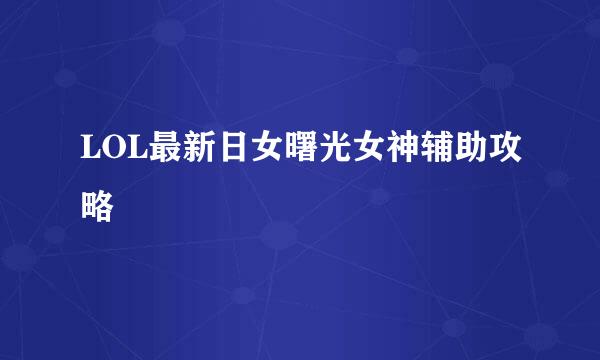 LOL最新日女曙光女神辅助攻略
