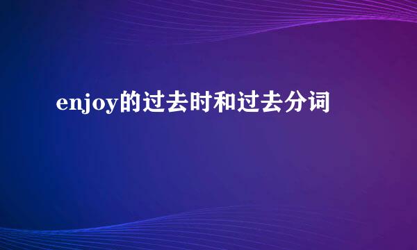 enjoy的过去时和过去分词