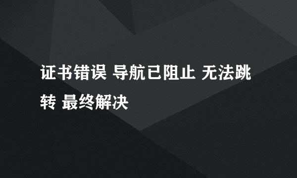 证书错误 导航已阻止 无法跳转 最终解决