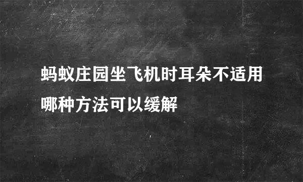 蚂蚁庄园坐飞机时耳朵不适用哪种方法可以缓解