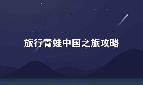 旅行青蛙中国之旅攻略
