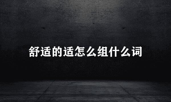 舒适的适怎么组什么词