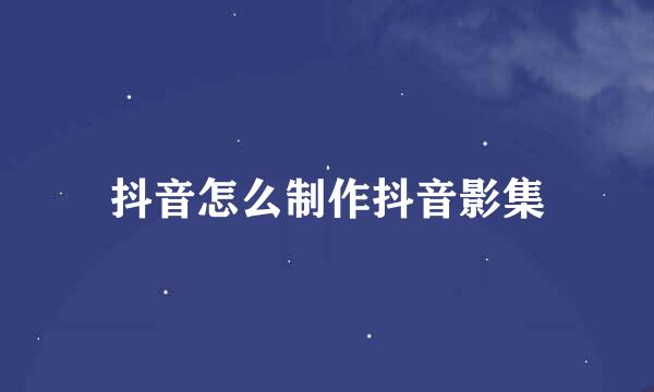 抖音怎么制作抖音影集