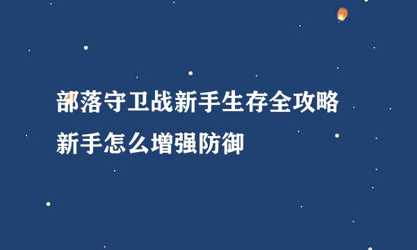 部落守卫战新手生存全攻略 新手怎么增强防御