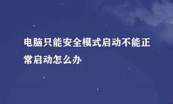 电脑只能安全模式启动不能正常启动怎么办