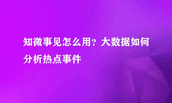 知微事见怎么用？大数据如何分析热点事件