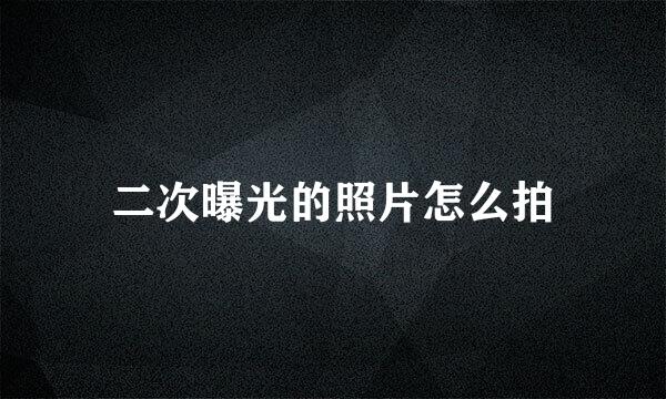 二次曝光的照片怎么拍