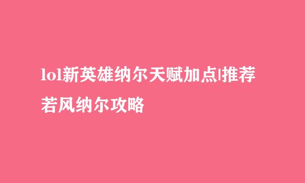 lol新英雄纳尔天赋加点|推荐若风纳尔攻略